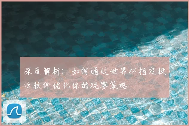 深度解析：如何通过世界杯指定投注软件优化你的观赛策略