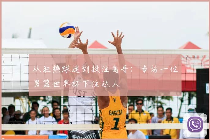 从狂热球迷到投注高手:专访一位男篮世界杯下注达人