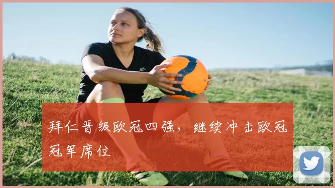 拜仁晋级欧冠四强,继续冲击欧冠冠军席位