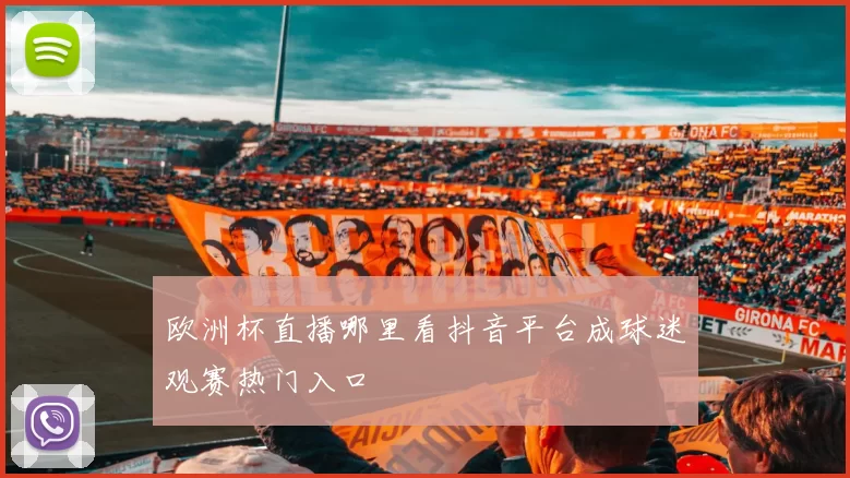 欧洲杯直播哪里看抖音平台成球迷观赛热门入口