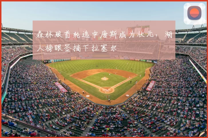 森林狼首轮选中唐斯成为状元，湖人榜眼签摘下拉塞尔