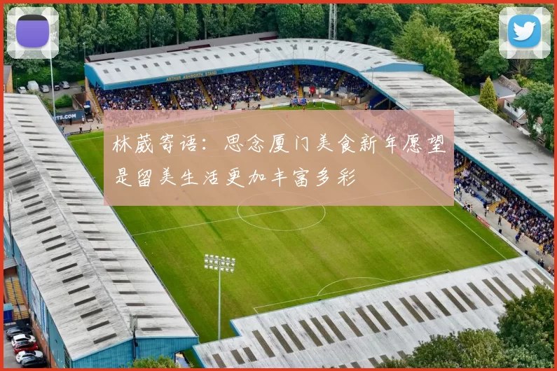 林葳寄语:思念厦门美食新年愿望是留美生活更加丰富多彩