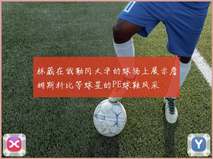 林葳在俄勒冈大学的球场上展示詹姆斯科比等球星的PE球鞋风采