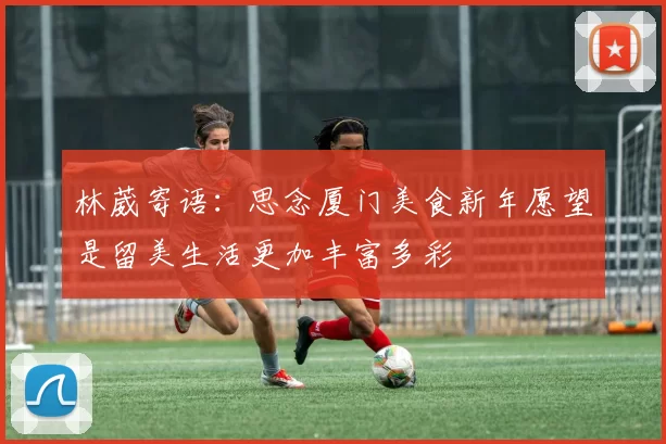 林葳寄语：思念厦门美食新年愿望是留美生活更加丰富多彩