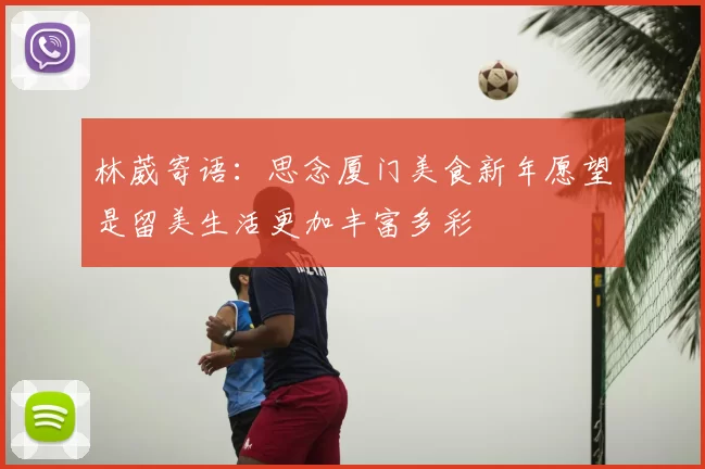 林葳寄语：思念厦门美食新年愿望是留美生活更加丰富多彩