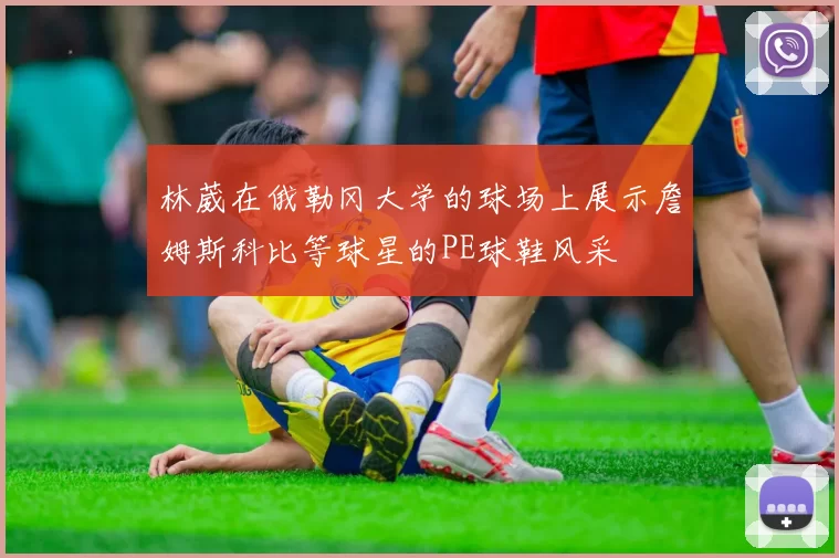 林葳在俄勒冈大学的球场上展示詹姆斯科比等球星的PE球鞋风采