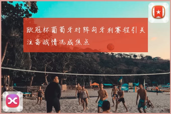 欧冠杯葡萄牙对阵匈牙利赛程引关注备战情况成焦点