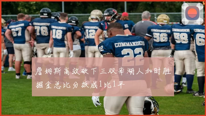 詹姆斯高效砍下三双率湖人加时胜掘金总比分扳成1比1平