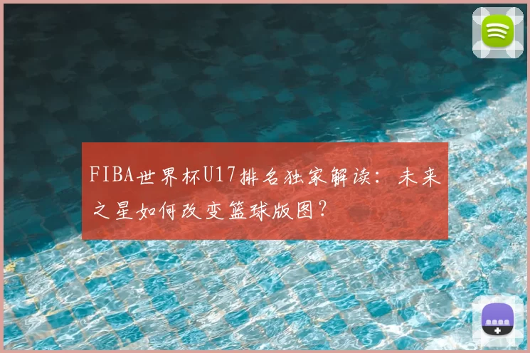 FIBA世界杯U17排名独家解读：未来之星如何改变篮球版图？