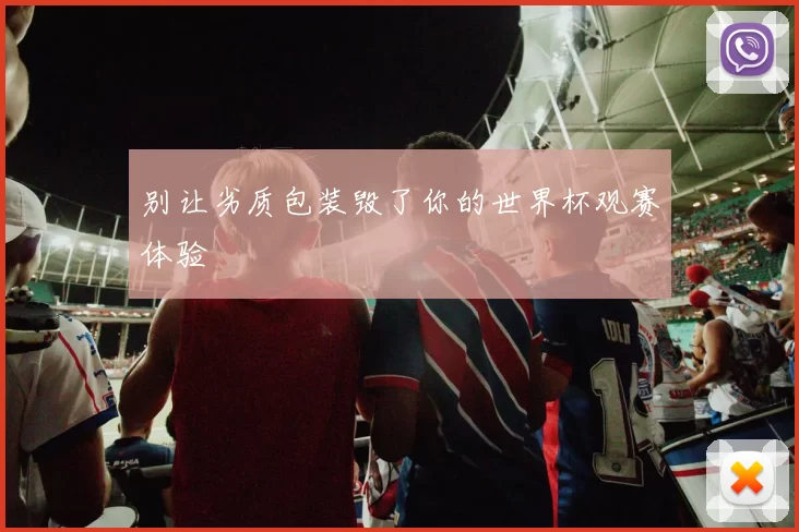 别让劣质包装毁了你的世界杯观赛体验