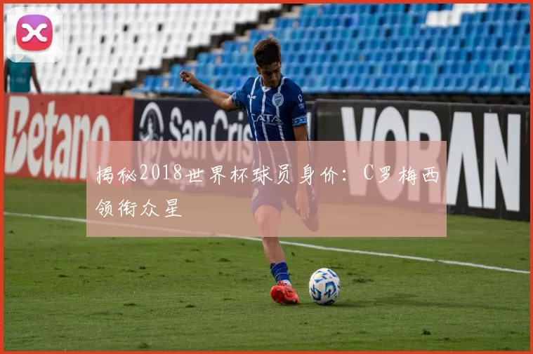 揭秘2018世界杯球员身价:C罗梅西领衔众星