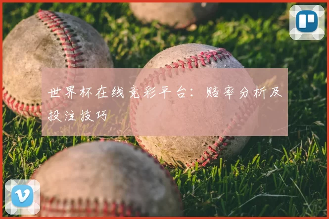 世界杯在线竞彩平台：赔率分析及投注技巧