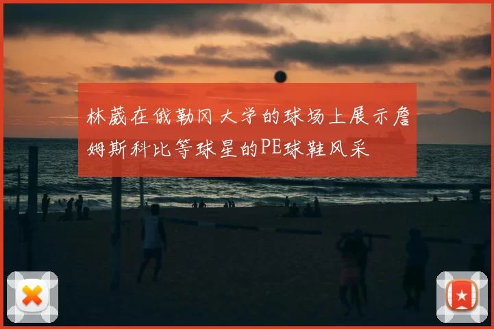 林葳在俄勒冈大学的球场上展示詹姆斯科比等球星的PE球鞋风采