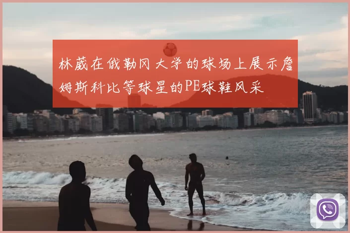 林葳在俄勒冈大学的球场上展示詹姆斯科比等球星的PE球鞋风采