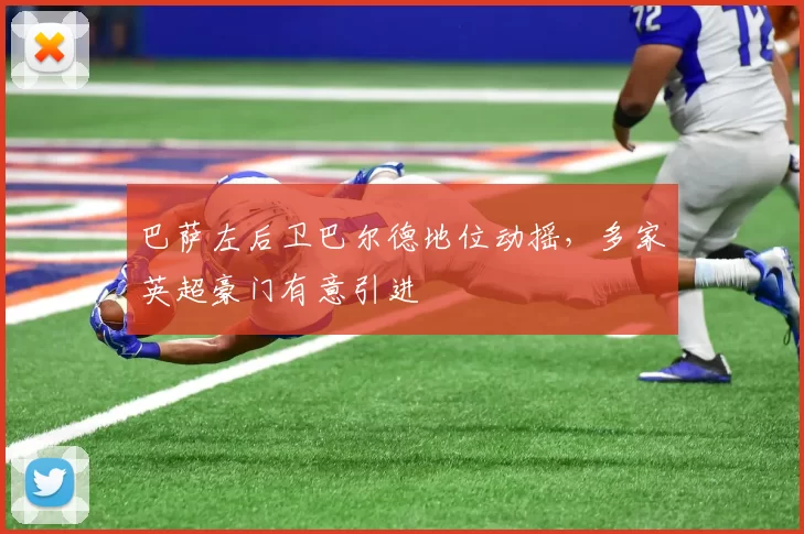 巴萨左后卫巴尔德地位动摇，多家英超豪门有意引进