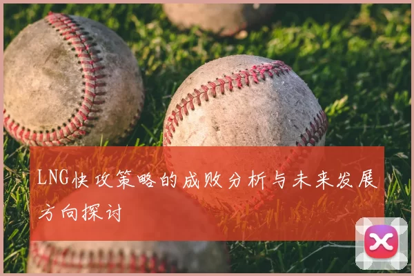 LNG快攻策略的成败分析与未来发展方向探讨