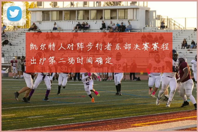 凯尔特人对阵步行者东部决赛赛程出炉第二场时间确定