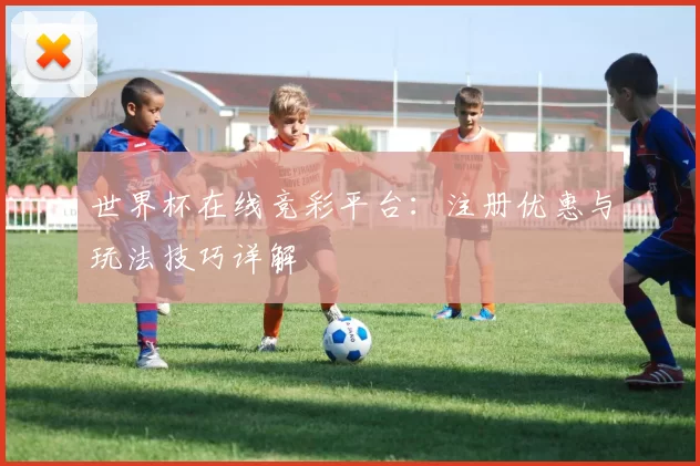 世界杯在线竞彩平台：注册优惠与玩法技巧详解