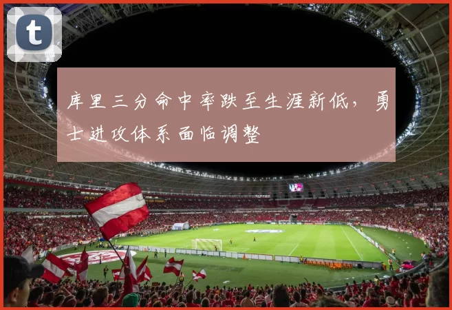 库里三分命中率跌至生涯新低，勇士进攻体系面临调整