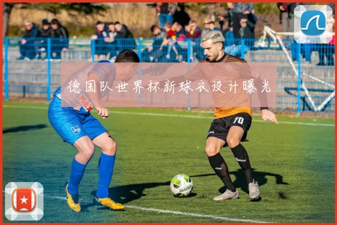 德国队世界杯新球衣设计曝光