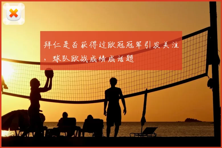 拜仁是否获得过欧冠冠军引发关注,球队欧战成绩成话题