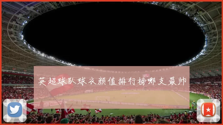 英超球队球衣颜值排行榜哪支最帅