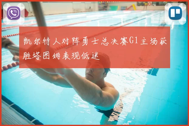 凯尔特人对阵勇士总决赛G1主场获胜塔图姆表现低迷