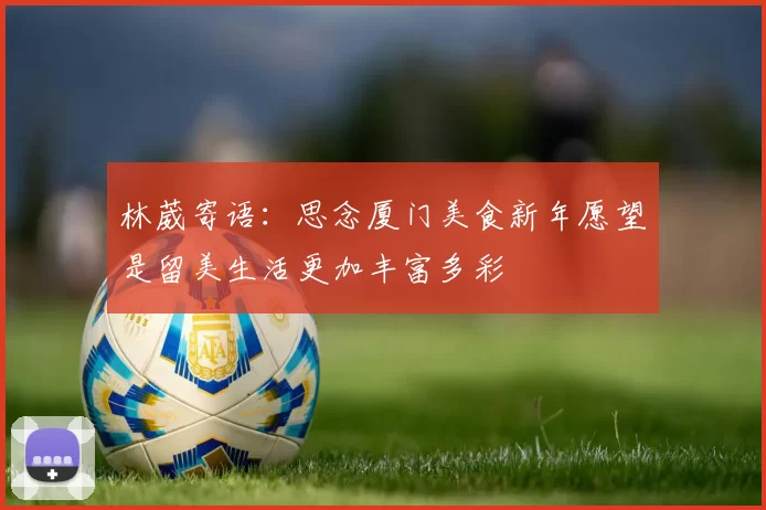 林葳寄语：思念厦门美食新年愿望是留美生活更加丰富多彩