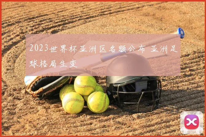 2023世界杯亚洲区名额公布 亚洲足球格局生变