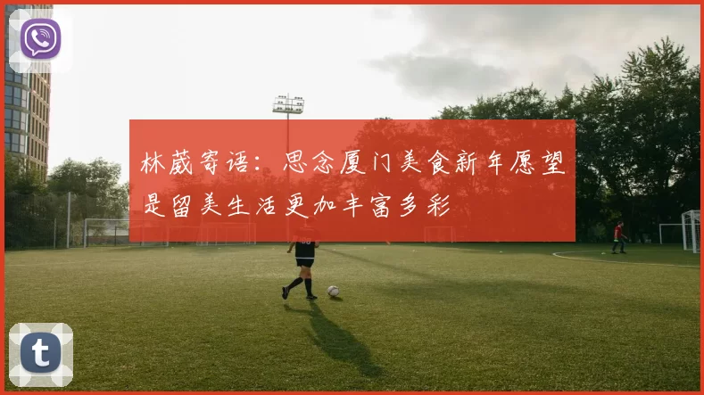 林葳寄语：思念厦门美食新年愿望是留美生活更加丰富多彩