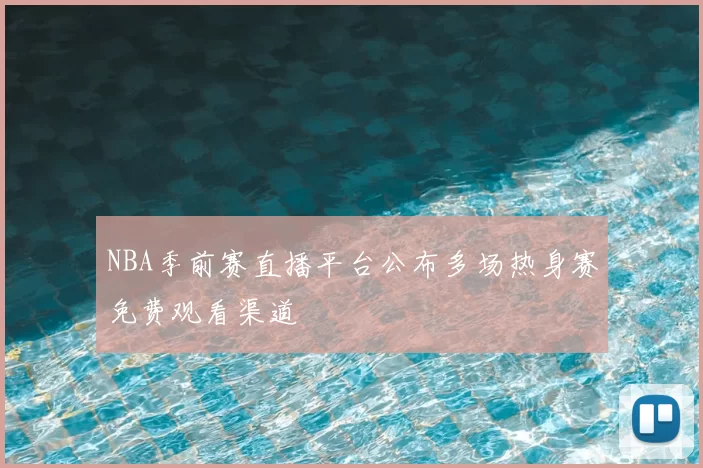 NBA季前赛直播平台公布多场热身赛免费观看渠道