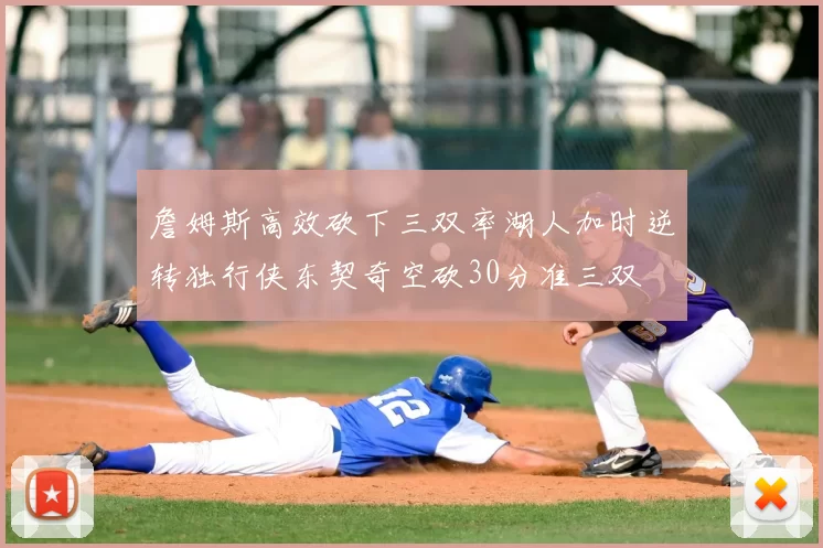 詹姆斯高效砍下三双率湖人加时逆转独行侠东契奇空砍30分准三双