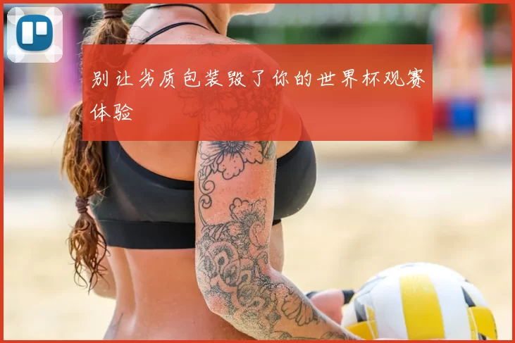 别让劣质包装毁了你的世界杯观赛体验