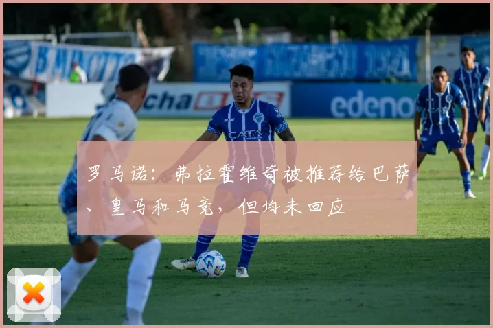 罗马诺:弗拉霍维奇被推荐给巴萨、皇马和马竞,但均未回应