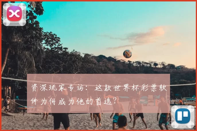 资深玩家专访:这款世界杯彩票软件为何成为他的首选?
