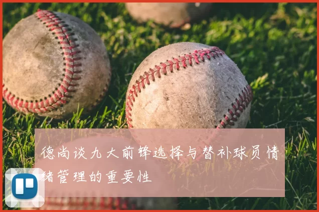 德尚谈九大前锋选择与替补球员情绪管理的重要性
