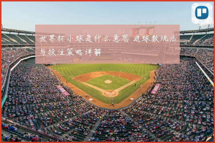 世界杯小球是什么意思 进球数玩法与投注策略详解