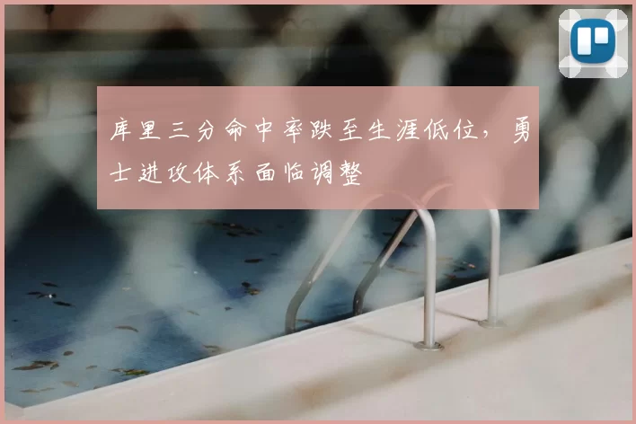 库里三分命中率跌至生涯低位，勇士进攻体系面临调整