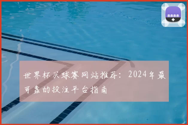 世界杯买球赛网站推荐：2024年最可靠的投注平台指南