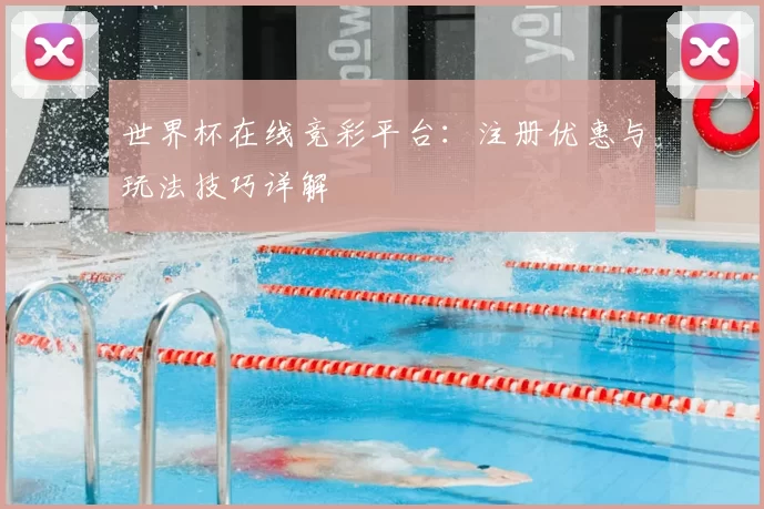 世界杯在线竞彩平台：注册优惠与玩法技巧详解