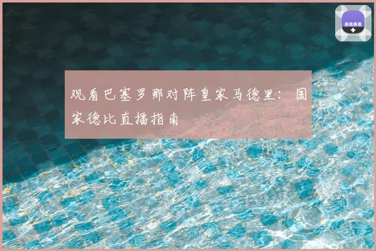观看巴塞罗那对阵皇家马德里：国家德比直播指南