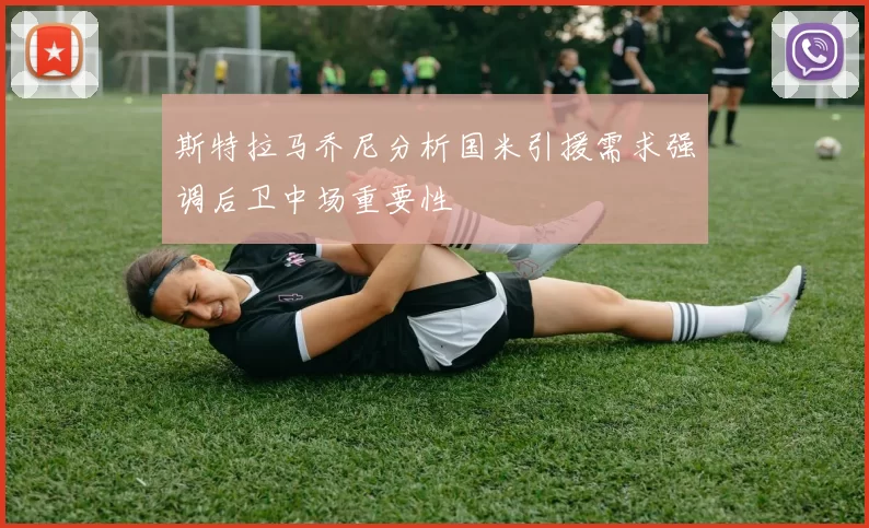 斯特拉马乔尼分析国米引援需求强调后卫中场重要性