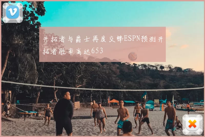 开拓者与爵士再度交锋ESPN预测开拓者胜率高达653