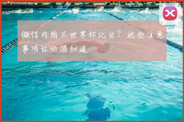 微信内购买世界杯比分？这些注意事项你必须知道
