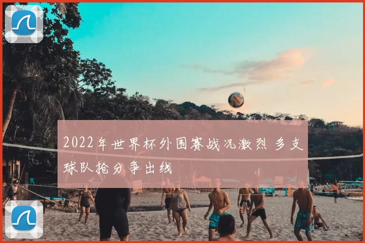 2022年世界杯外围赛战况激烈 多支球队抢分争出线