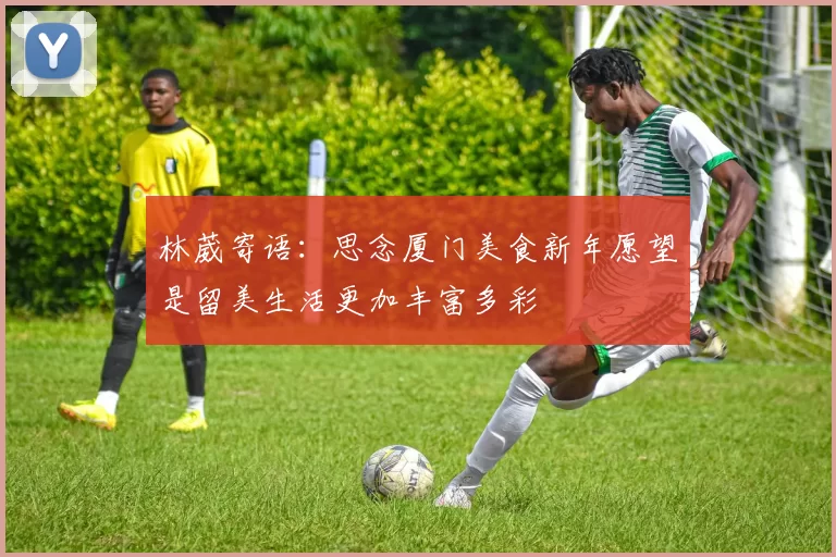 林葳寄语：思念厦门美食新年愿望是留美生活更加丰富多彩