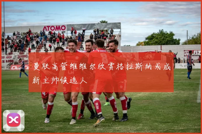 曼联高管维维尔欣赏格拉斯纳或成新主帅候选人