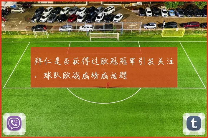 拜仁是否获得过欧冠冠军引发关注,球队欧战成绩成话题