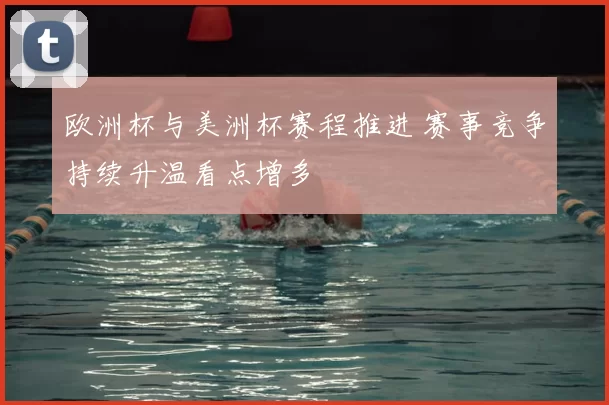 欧洲杯与美洲杯赛程推进 赛事竞争持续升温看点增多