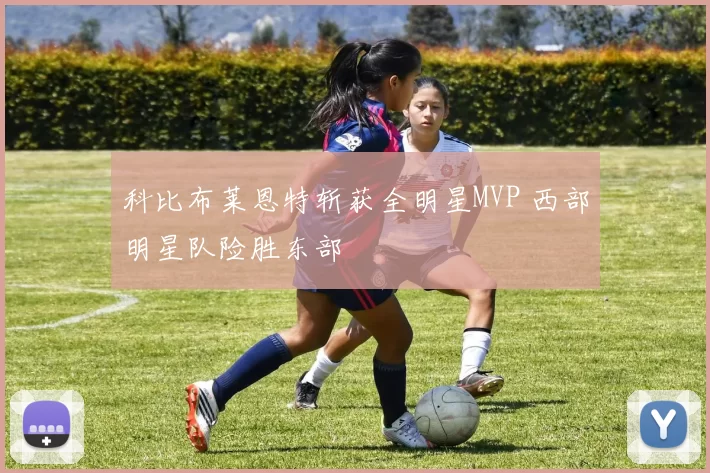 科比布莱恩特斩获全明星MVP 西部明星队险胜东部